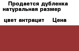 Продается дубленка натуральная размер 46-48  цвет антрацит. › Цена ­ 7 000 - Московская обл., Москва г. Одежда, обувь и аксессуары » Женская одежда и обувь   . Московская обл.,Москва г.